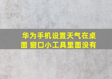 华为手机设置天气在桌面 窗口小工具里面没有